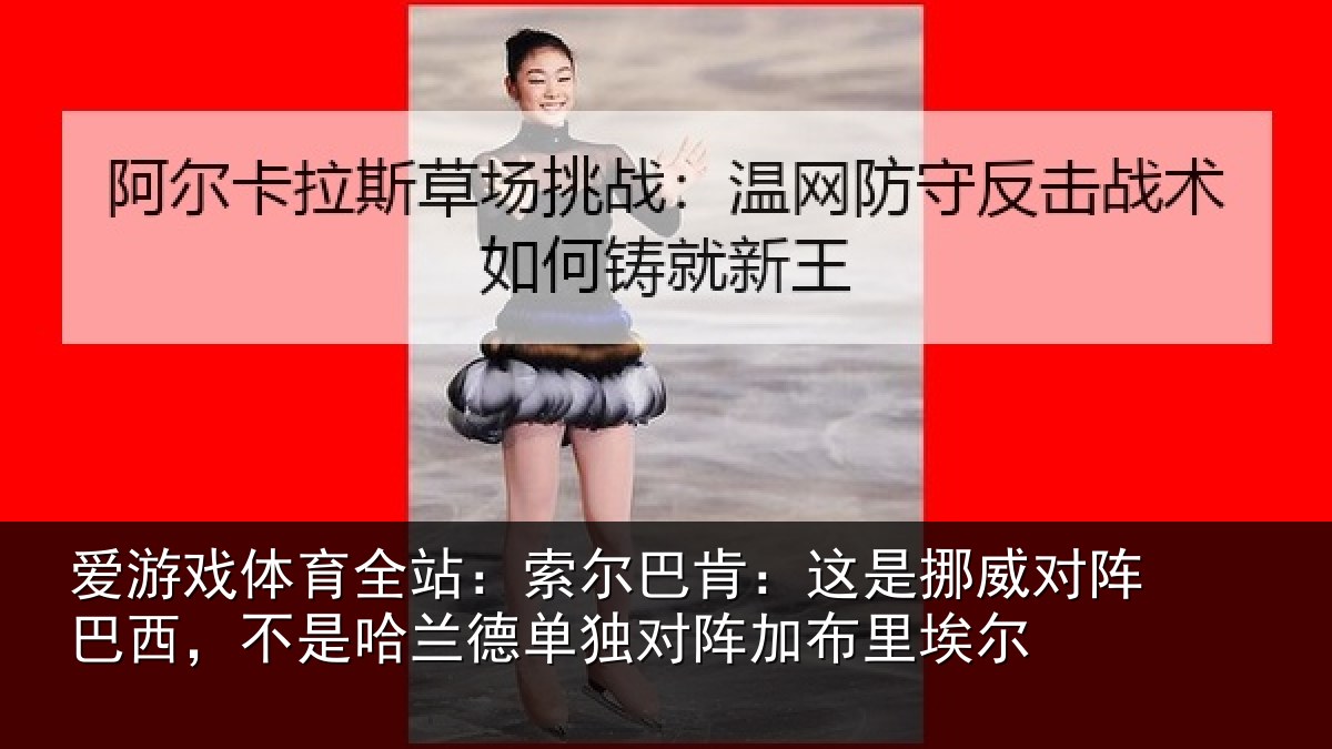 爱游戏体育全站:索尔相关情况巴西相关情况阵加布里埃尔