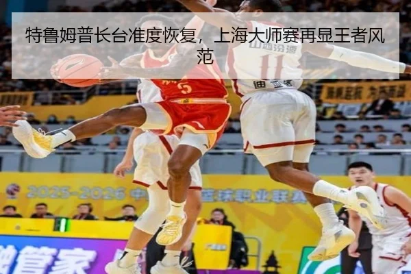 特鲁姆普长台准度恢复，上海大师赛再显王者风范