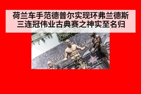 荷兰车手范德普尔实现环弗兰德斯三连冠伟业古典赛之神实至名归