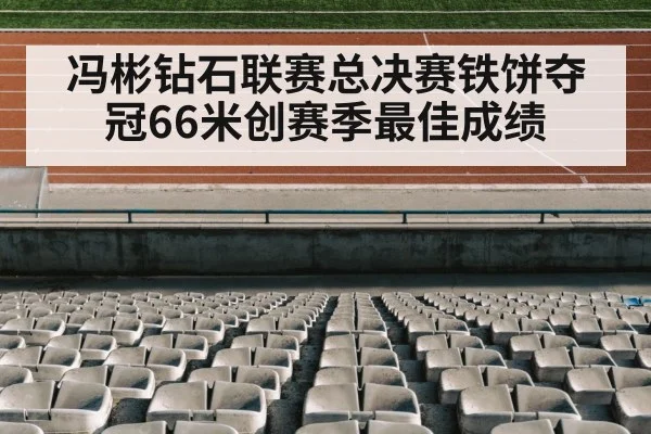 冯彬钻石联赛总决赛铁饼夺冠66米创赛季最佳成绩