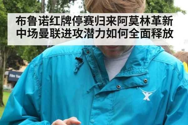 布鲁诺红牌停赛归来阿莫林革新中场曼联进攻潜力如何全面释放
