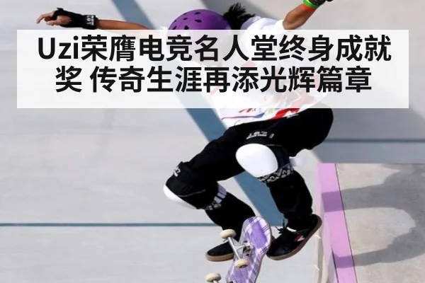 Uzi荣膺电竞名人堂终身成就奖 传奇生涯再添光辉篇章